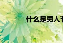 什么是男人節(jié)（男人節(jié)介紹）