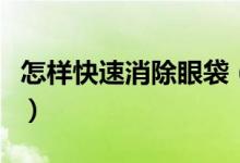 怎樣快速消除眼袋（試試這五種方法效果不錯）