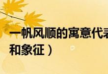 一帆風(fēng)順的寓意代表著什么(一帆風(fēng)順的寓意和象征)