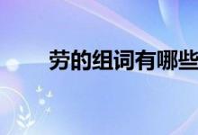 勞的組詞有哪些（漢字勞怎么組詞）