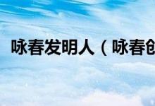 詠春發(fā)明人（詠春創(chuàng)始人 具體信息有哪些）