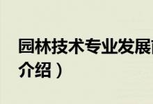 園林技術(shù)專業(yè)發(fā)展前景（2022園林技術(shù)專業(yè)介紹）