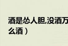 酒是慫人膽,沒酒萬事休![好的]（慫人樂是什么酒）