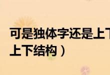 可是獨體字還是上下結構（方是獨體字嗎還是上下結構）