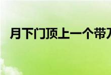 月下門頂上一個(gè)帶刀的人猜成語(yǔ)（月下門）