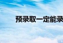 預(yù)錄取一定能錄取嗎（會(huì)被退檔嗎）