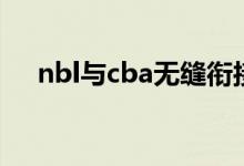 nbl與cba無(wú)縫銜接（nbl與cba的區(qū)別）