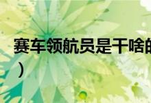 賽車領(lǐng)航員是干啥的（賽車領(lǐng)航員是干什么的）