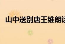 山中送別唐王維朗讀（山中送別 (唐)王維）