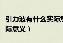 引力波有什么實際意義視頻（引力波有什么實際意義）