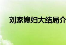 劉家媳婦大結(jié)局介紹（劉家媳婦大結(jié)局）