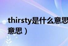 thirsty是什么意思英語(yǔ)翻譯（thirsty是什么意思）