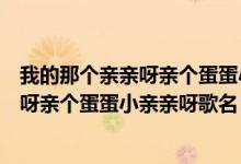 我的那個親親呀親個蛋蛋小親親呀是什么歌（我的那個親親呀親個蛋蛋小親親呀歌名）