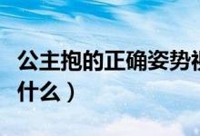 公主抱的正確姿勢視頻（公主抱的正確姿勢是什么）