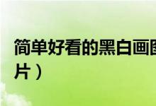 簡單好看的黑白畫圖片（簡單好看的黑白畫圖片）