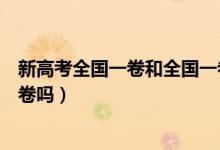 新高考全國一卷和全國一卷有什么區(qū)別（新高考還是全國一卷嗎）