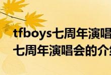 tfboys七周年演唱會(huì)的時(shí)間與地點(diǎn)（tfboys七周年演唱會(huì)的介紹）