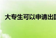 大專生可以申請出國留學(xué)嗎（方法是什么）