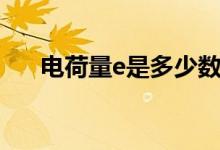 電荷量e是多少數(shù)值（電荷量e是多少）