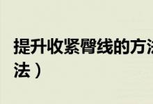 提升收緊臀線的方法（幾個(gè)提升臀部曲線的方法）