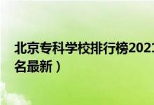 北京?？茖W(xué)校排行榜2021（2022年北京最好的?？茖W(xué)校排名最新）
