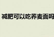 減肥可以吃蕎麥面嗎（減肥可以吃蕎麥面嗎）