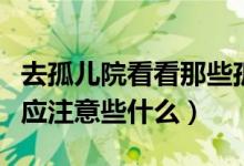 去孤兒院看看那些孤兒需要什么嗎（去孤兒院應(yīng)注意些什么）