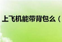 上飛機(jī)能帶背包么（上飛機(jī)能帶背包有多大）