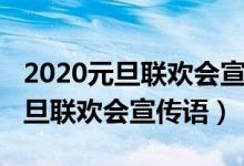 2020元旦聯(lián)歡會(huì)宣傳語（2022年吸引人的元旦聯(lián)歡會(huì)宣傳語）