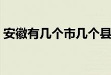 安徽有幾個(gè)市幾個(gè)縣（安徽有幾個(gè)市幾個(gè)縣）