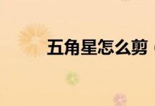 五角星怎么剪（五角星剪的方法）