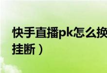 快手直播pk怎么換人連麥（快手直播pk怎么掛斷）