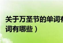 關(guān)于萬圣節(jié)的單詞有哪些（關(guān)于萬圣節(jié)英語單詞有哪些）