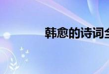 韓愈的詩詞全集（韓愈的詩）