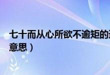 七十而從心所欲不逾矩的逾是什么意思（不逾矩的逾是什么意思）