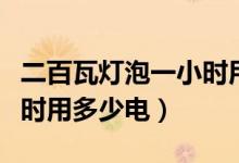 二百瓦燈泡一小時(shí)用多少電（二百瓦燈泡一小時(shí)用多少電）