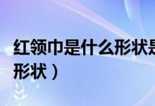 紅領(lǐng)巾是什么形狀是三角形嗎（紅領(lǐng)巾是什么形狀）