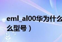 eml_al00華為什么型號(hào)（eml al00是華為什么型號(hào)）