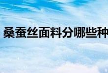 桑蠶絲面料分哪些種類（有幾種桑蠶絲面料）