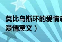 莫比烏斯環(huán)的愛情意義是什么（莫比烏斯環(huán)的愛情意義）