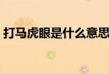 打馬虎眼是什么意思（打馬虎眼的出處用法）