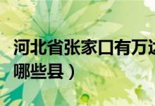 河北省張家口有萬達廣場嗎（河北省張家口有哪些縣）