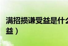 滿招損謙受益是什么意思（什么是滿招損謙受益）