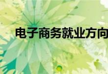 電子商務就業(yè)方向有哪些（前景怎么樣）