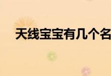 天線寶寶有幾個名稱（天線寶寶有幾個）