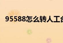95588怎么轉(zhuǎn)人工臺（95588怎么轉(zhuǎn)人工）