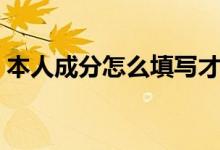 本人成分怎么填寫才規(guī)范（本人成分怎么填）
