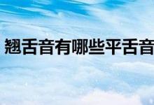 翹舌音有哪些平舌音有哪些（翹舌音有哪些）
