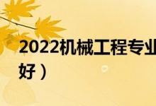 2022機(jī)械工程專業(yè)大學(xué)排名前十（哪些學(xué)校好）