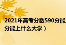 2021年高考分數(shù)590分能上什么大學(xué)（2022年高考理科590分能上什么大學(xué)）